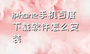 iphone手机百度下载软件怎么安装