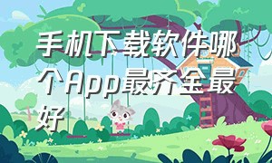 手机下载软件哪个App最齐全最好