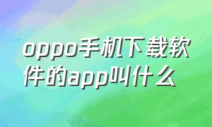 oppo手机下载软件的app叫什么