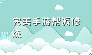 完美手游帮派修炼（完美手游帮派修炼怎么点）