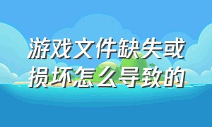 游戏文件缺失或损坏怎么导致的