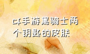 cf手游黑骑士两个钥匙的皮肤