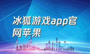 冰狐游戏app官网苹果（冰狐手游app最新下载）