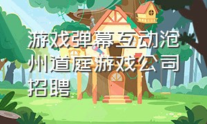 游戏弹幕互动沧州道庭游戏公司招聘