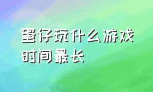 蛋仔玩什么游戏时间最长