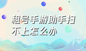 租号手游助手扫不上怎么办