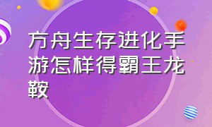 方舟生存进化手游怎样得霸王龙鞍（方舟生存进化手游霸王龙鞍在哪刷）