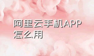 阿里云手机app怎么用