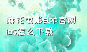 麻花电影app官网ios怎么下载