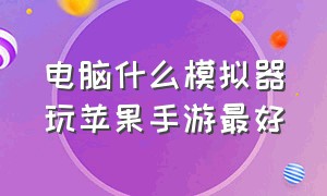 电脑什么模拟器玩苹果手游最好