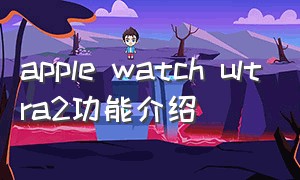 apple watch ultra2功能介绍