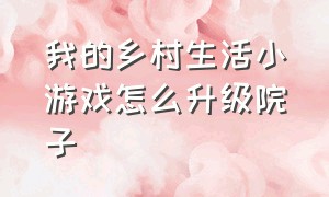 我的乡村生活小游戏怎么升级院子（我的乡村生活游戏怎么解锁菜地）