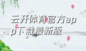 云开体育官方app下载最新版（天云体育app下载安装苹果版）