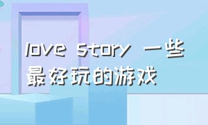 love story 一些最好玩的游戏