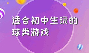 适合初中生玩的球类游戏（适合中学生的体育游戏大全）