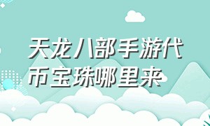 天龙八部手游代币宝珠哪里来