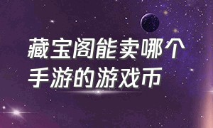 藏宝阁能卖哪个手游的游戏币