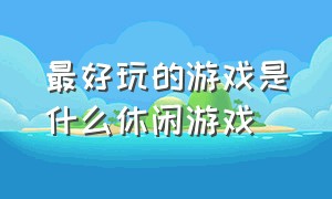 最好玩的游戏是什么休闲游戏