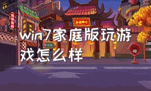 win7家庭版玩游戏怎么样（windows家庭版和专业版打游戏区别）