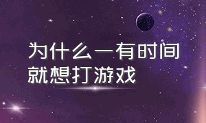 为什么一有时间就想打游戏