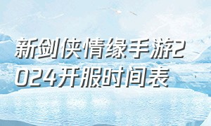 新剑侠情缘手游2024开服时间表