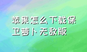 苹果怎么下载保卫萝卜无敌版