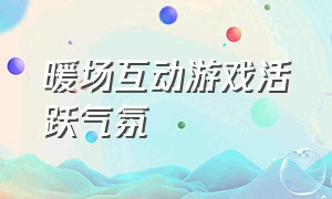 暖场互动游戏活跃气氛