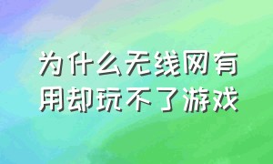 为什么无线网有用却玩不了游戏