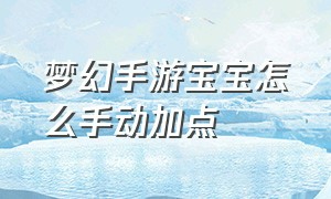 梦幻手游宝宝怎么手动加点