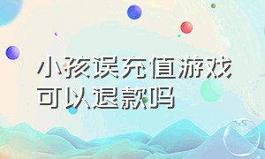 小孩误充值游戏可以退款吗（小孩误充值游戏可以退款吗怎么退）