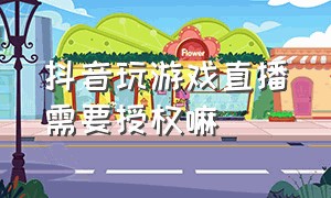 抖音玩游戏直播需要授权嘛