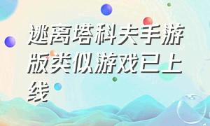 逃离塔科夫手游版类似游戏已上线