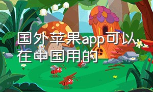 国外苹果app可以在中国用的