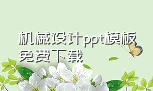 机械设计ppt模板免费下载（机械设计ppt模板免费下载）