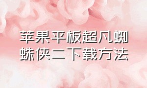 苹果平板超凡蜘蛛侠二下载方法