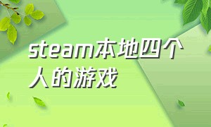 steam本地四个人的游戏（steam四五个人玩的游戏）