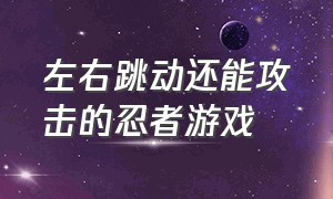 左右跳动还能攻击的忍者游戏