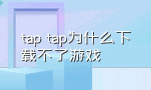 tap tap为什么下载不了游戏