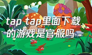 tap tap里面下载的游戏是官服吗