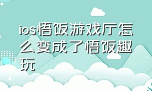 ios悟饭游戏厅怎么变成了悟饭趣玩