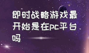 即时战略游戏最开始是在pc平台吗