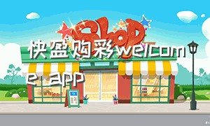 快盈购彩welcome app（welcome购彩入口）