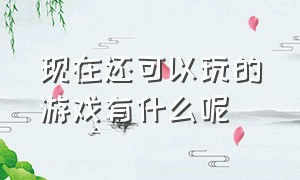 现在还可以玩的游戏有什么呢