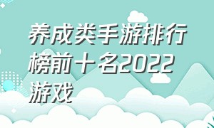 养成类手游排行榜前十名2022 游戏