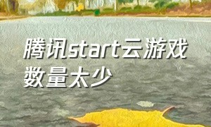 腾讯start云游戏数量太少（腾讯start云游戏怎么不用排队）