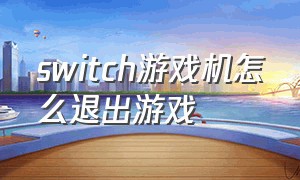 switch游戏机怎么退出游戏