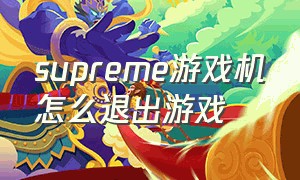 supreme游戏机怎么退出游戏（游戏机supreme怎么调成中文）