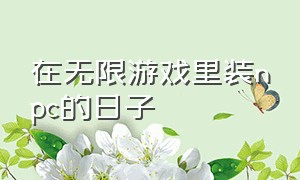 在无限游戏里装npc的日子