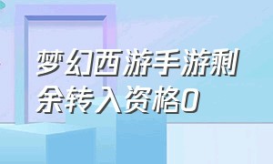 梦幻西游手游剩余转入资格0（梦幻西游手游角色转换半价时间）