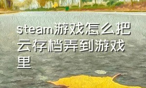 steam游戏怎么把云存档弄到游戏里